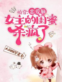 快穿：恋爱脑女主的闺蜜杀疯了快穿：恋爱脑女主的闺蜜杀疯了