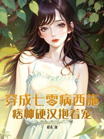 穿成七零病西施，痞帅硬汉抱着宠穿成七零病西施，痞帅硬汉抱着宠