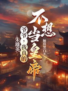 朱雄英：爷爷，我真的不想当皇帝朱雄英：爷爷，我真的不想当皇帝