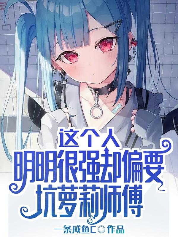这个人明明很强却偏要坑萝莉师傅这个人明明很强却偏要坑萝莉师傅