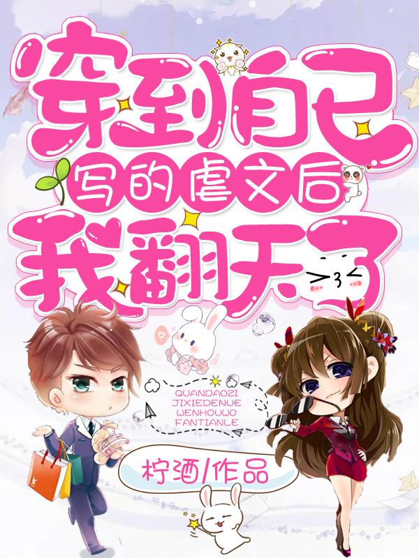 穿到自己写的虐文后我翻天了穿到自己写的虐文后我翻天了