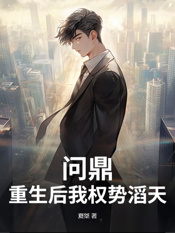 问鼎：重生后我权势滔天问鼎：重生后我权势滔天