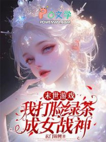 末世游戏：我打脸绿茶成女战神末世游戏：我打脸绿茶成女战神